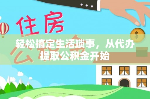 南朗轻松搞定生活琐事，从代办提取公积金开始