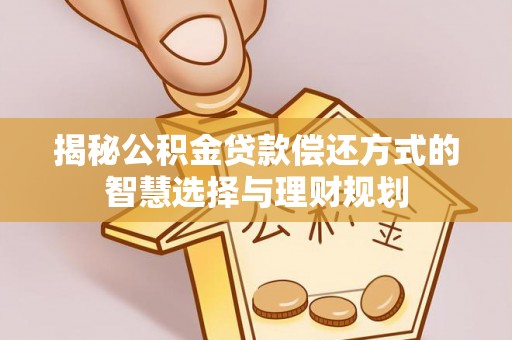 南朗揭秘公积金贷款偿还方式的智慧选择与理财规划