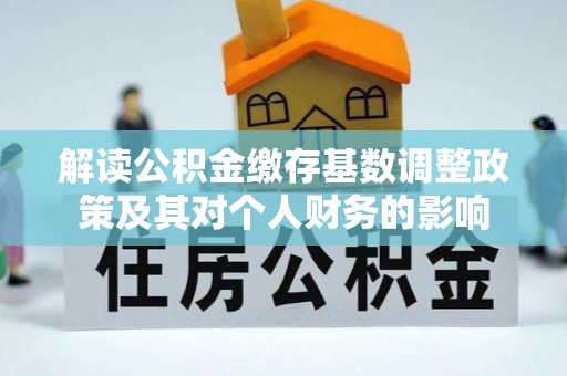 南朗解读公积金缴存基数调整政策及其对个人财务的影响