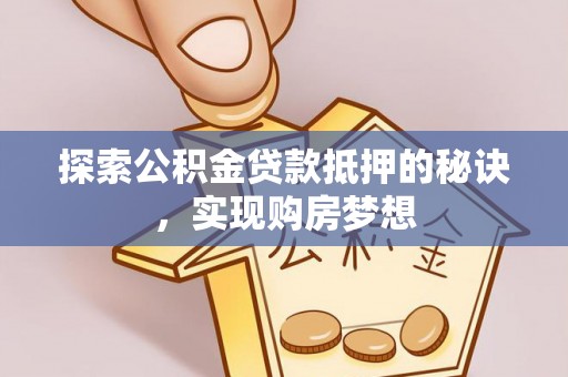南朗探索公积金贷款抵押的秘诀，实现购房梦想