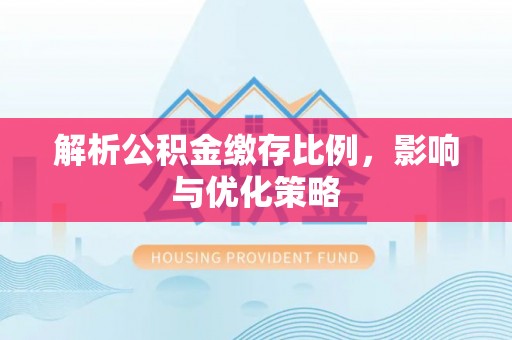 南朗解析公积金缴存比例，影响与优化策略