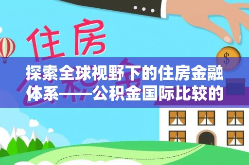 南朗探索全球视野下的住房金融体系——公积金国际比较的深度解析