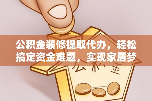 南朗公积金装修提取代办，轻松搞定资金难题，实现家居梦想