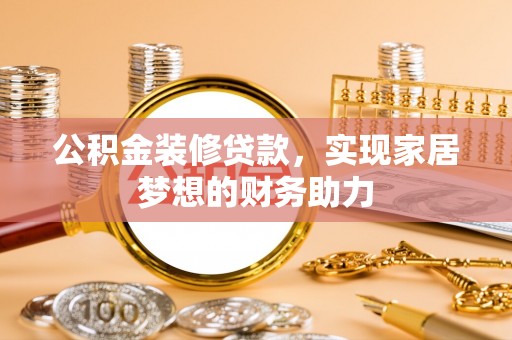 南朗公积金装修贷款，实现家居梦想的财务助力