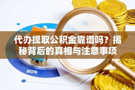 南朗代办提取公积金靠谱吗？揭秘背后的真相与注意事项