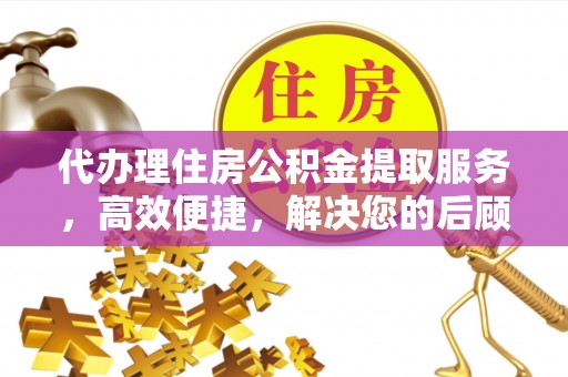 南朗代办理住房公积金提取服务，高效便捷，解决您的后顾之忧