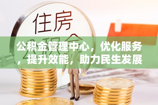 南朗公积金管理中心，优化服务，提升效能，助力民生发展