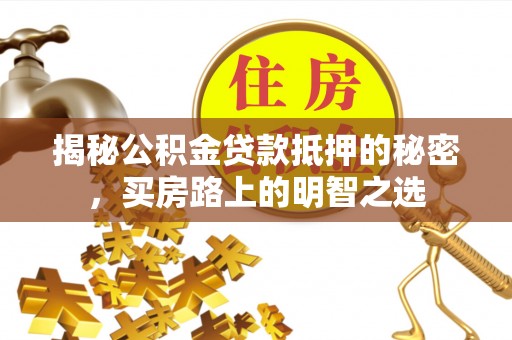 南朗揭秘公积金贷款抵押的秘密，买房路上的明智之选
