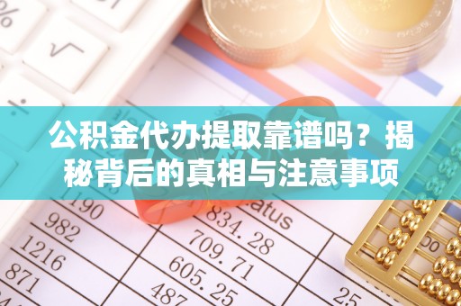 南朗公积金代办提取靠谱吗？揭秘背后的真相与注意事项