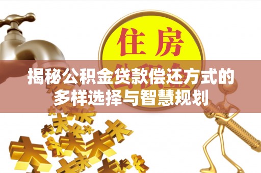 南朗揭秘公积金贷款偿还方式的多样选择与智慧规划