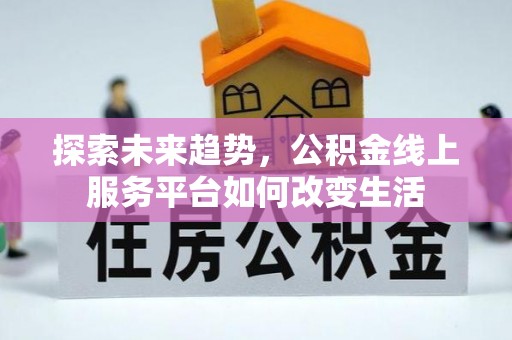 南朗探索未来趋势，公积金线上服务平台如何改变生活