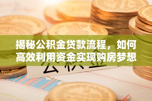 南朗揭秘公积金贷款流程，如何高效利用资金实现购房梦想