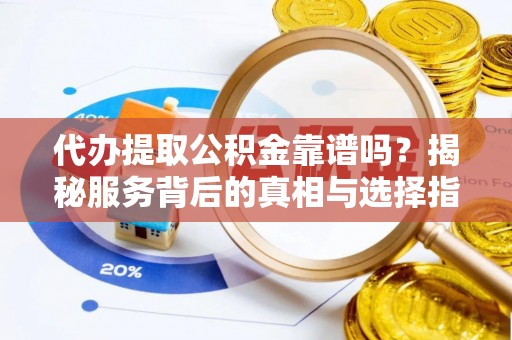 南朗代办提取公积金靠谱吗？揭秘服务背后的真相与选择指南