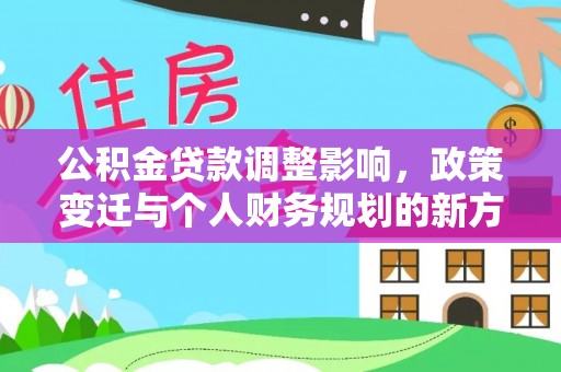 南朗公积金贷款调整影响，政策变迁与个人财务规划的新方向