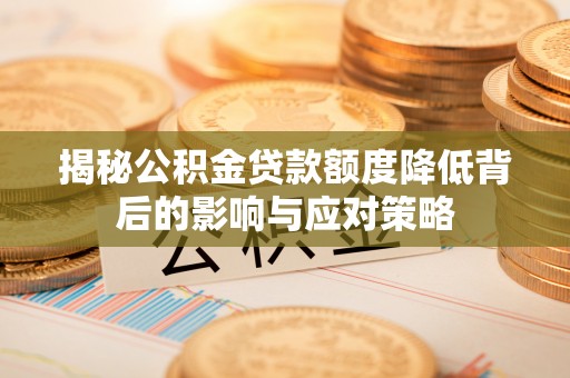 南朗揭秘公积金贷款额度降低背后的影响与应对策略