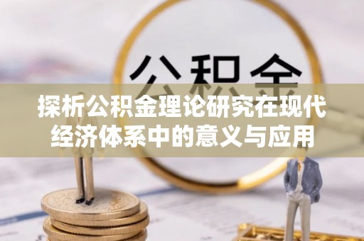 南朗探析公积金理论研究在现代经济体系中的意义与应用