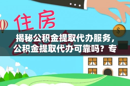 南朗揭秘公积金提取代办服务，公积金提取代办可靠吗？专业解析与实用指南