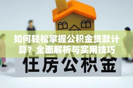 南朗如何轻松掌握公积金贷款计算？全面解析与实用技巧