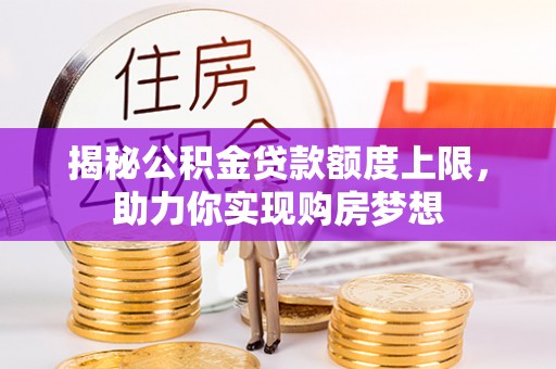南朗揭秘公积金贷款额度上限，助力你实现购房梦想