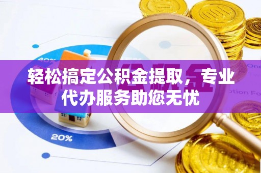 南朗轻松搞定公积金提取，专业代办服务助您无忧