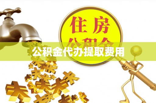 南朗公积金代办提取费用