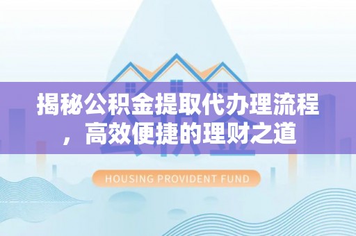 南朗揭秘公积金提取代办理流程，高效便捷的理财之道