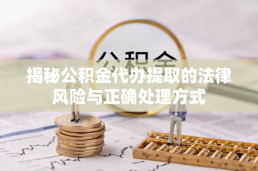 南朗揭秘公积金代办提取的法律风险与正确处理方式
