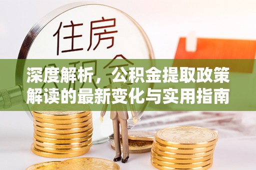 南朗深度解析，公积金提取政策解读的最新变化与实用指南