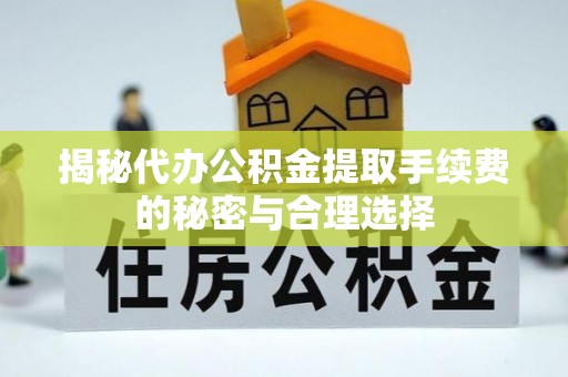 南朗揭秘代办公积金提取手续费的秘密与合理选择