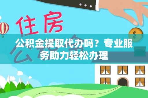 南朗公积金提取代办吗？专业服务助力轻松办理