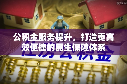 南朗公积金服务提升，打造更高效便捷的民生保障体系