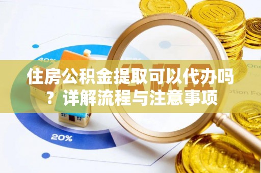 南朗住房公积金提取可以代办吗？详解流程与注意事项