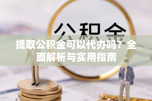 南朗提取公积金可以代办吗？全面解析与实用指南