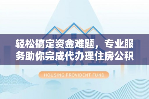 南朗轻松搞定资金难题，专业服务助你完成代办理住房公积金提取
