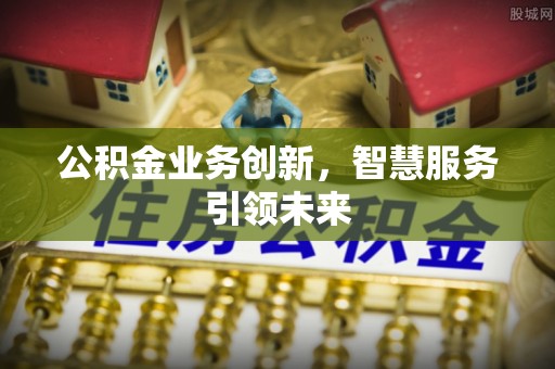 南朗公积金业务创新，智慧服务引领未来