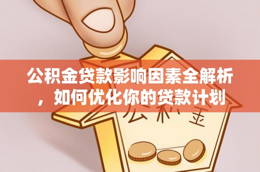 南朗公积金贷款影响因素全解析，如何优化你的贷款计划