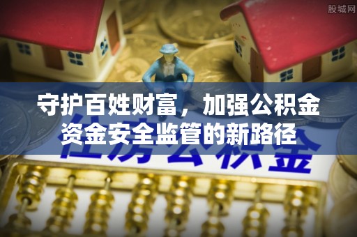南朗守护百姓财富，加强公积金资金安全监管的新路径