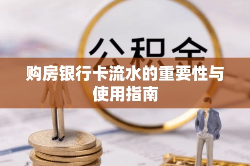 南朗购房银行卡流水的重要性与使用指南