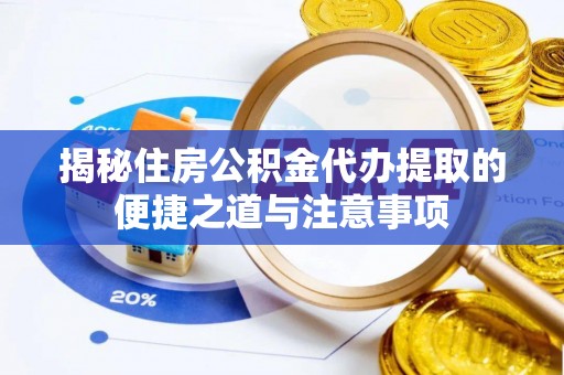 南朗揭秘住房公积金代办提取的便捷之道与注意事项