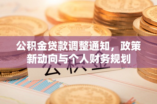 南朗公积金贷款调整通知，政策新动向与个人财务规划