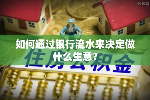 南朗如何通过银行流水来决定做什么生意？