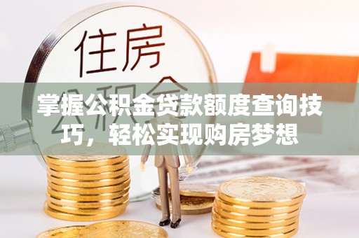 南朗掌握公积金贷款额度查询技巧，轻松实现购房梦想
