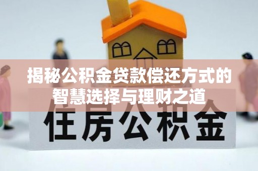 南朗揭秘公积金贷款偿还方式的智慧选择与理财之道