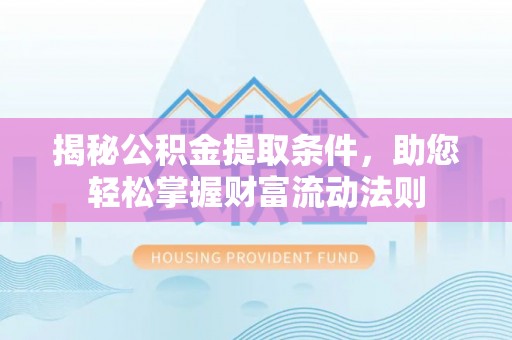 南朗揭秘公积金提取条件，助您轻松掌握财富流动法则