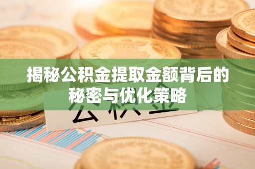 南朗揭秘公积金提取金额背后的秘密与优化策略