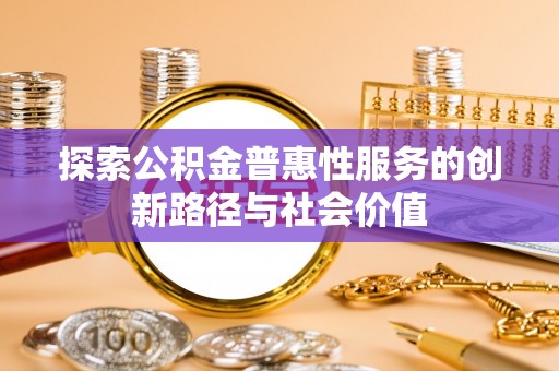 南朗探索公积金普惠性服务的创新路径与社会价值