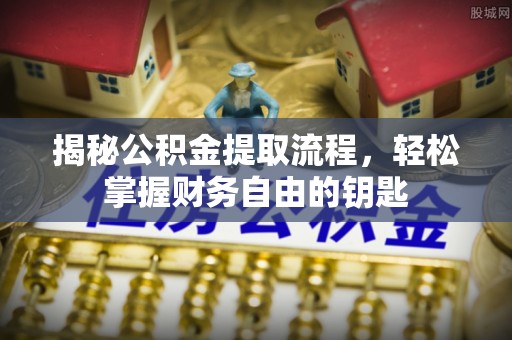 南朗揭秘公积金提取流程，轻松掌握财务自由的钥匙