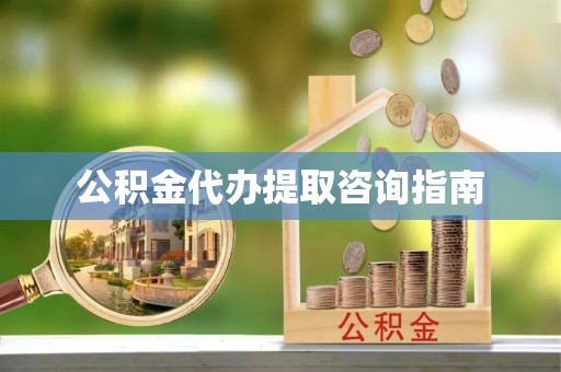 南朗公积金代办提取咨询指南
