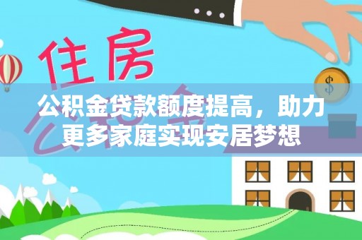 南朗公积金贷款额度提高，助力更多家庭实现安居梦想