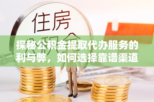 南朗探秘公积金提取代办服务的利与弊，如何选择靠谱渠道？